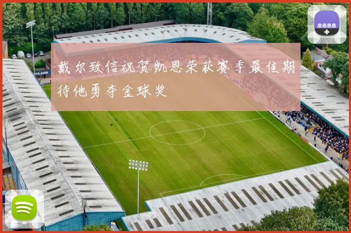 戴尔致信祝贺凯恩荣获赛季最佳期待他勇夺金球奖